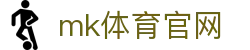 MK体育APP - 正版安装指南，MK体育官网入口